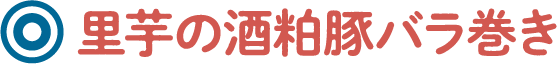 里芋の酒粕豚バラ巻き