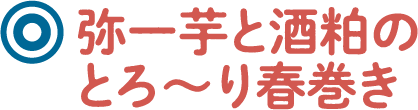 弥一芋と酒粕のとろ～り春巻き