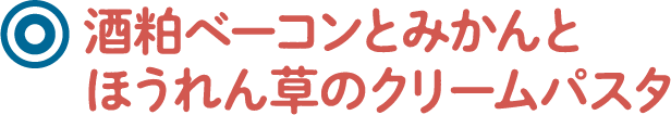 酒粕ベーコンとみかんとほうれん草のクリームパスタ